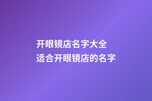 开眼镜店名字大全 适合开眼镜店的名字-第1张-店铺起名-玄机派